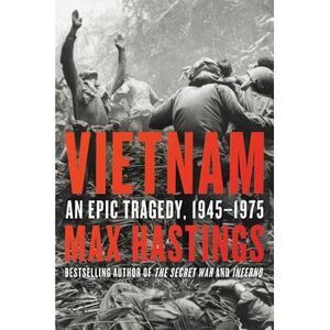 Vietnam: An Epic Tragedy, 1945-1975 -- Max Hastings